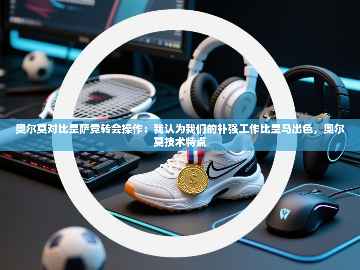 奥尔莫对比皇萨竞转会操作：我认为我们的补强工作比皇马出色，奥尔莫技术特点  第1张