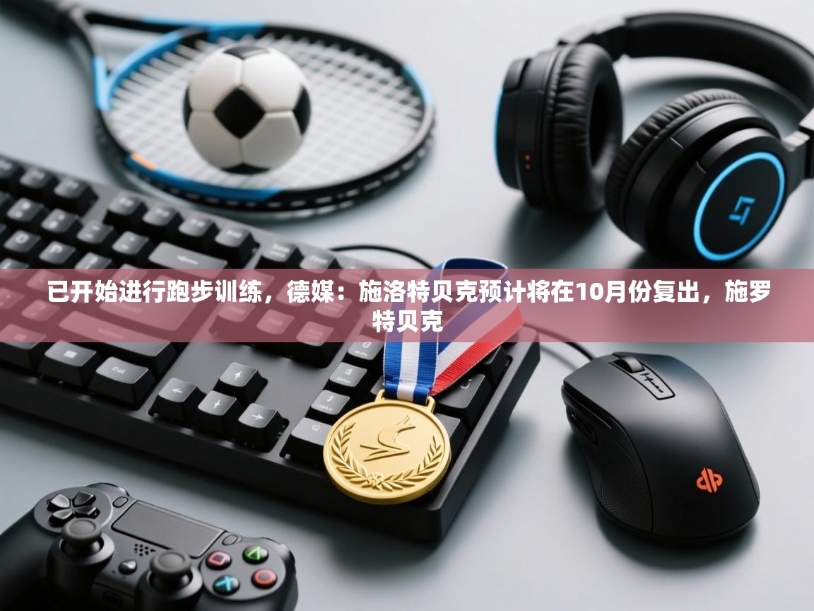 已开始进行跑步训练,德媒:施洛特贝克预计将在10月份复出,施罗特贝克 第2张