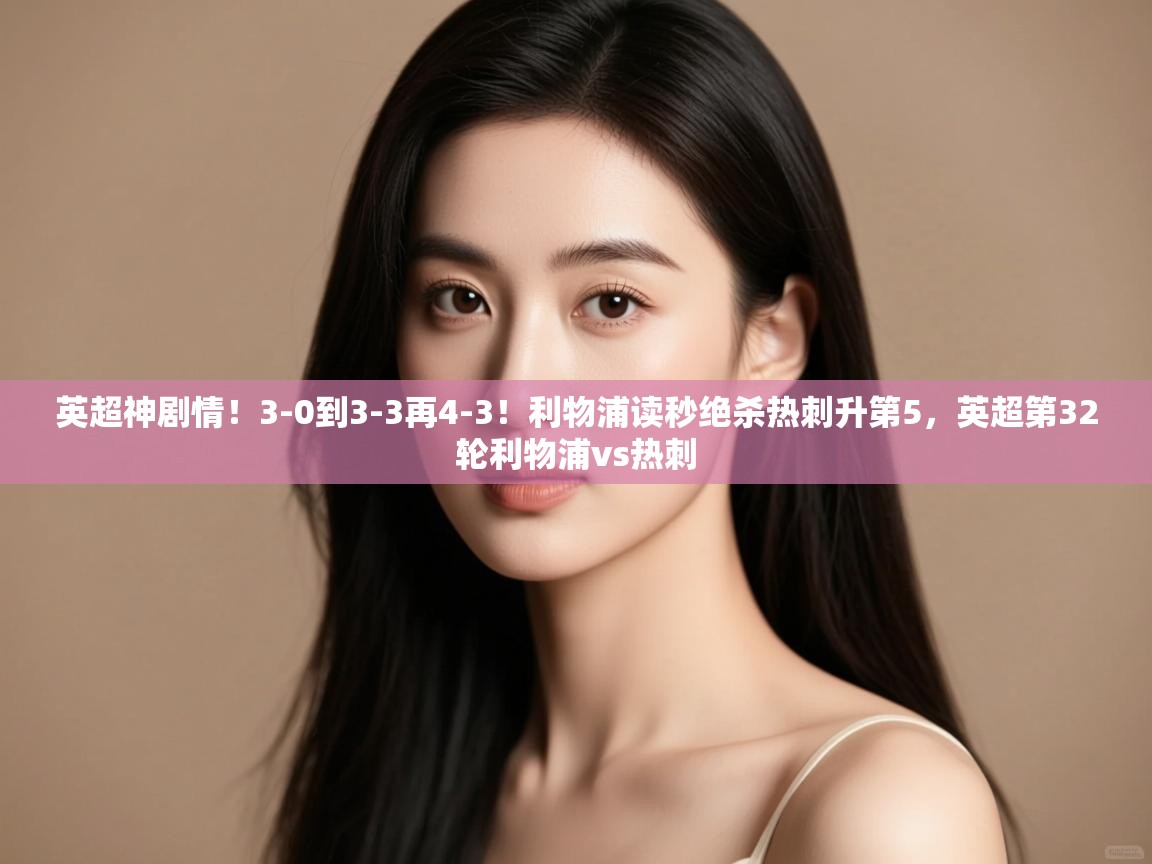 英超神剧情！3-0到3-3再4-3！利物浦读秒绝杀热刺升第5，英超第32轮利物浦vs热刺  第2张