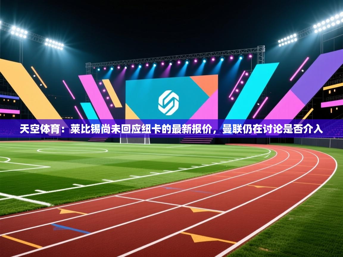 天空体育：莱比锡尚未回应纽卡的最新报价，曼联仍在讨论是否介入  第1张