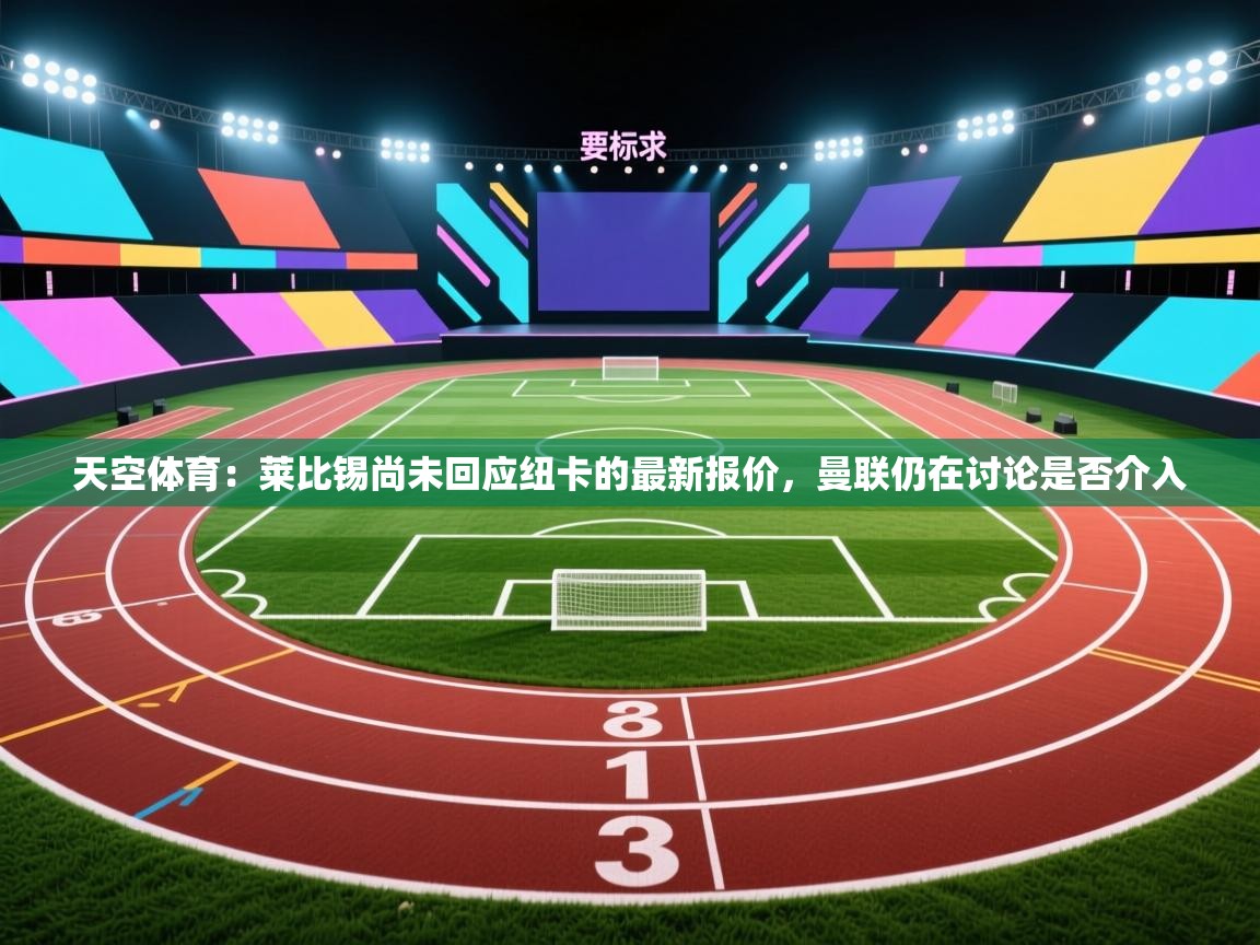 天空体育：莱比锡尚未回应纽卡的最新报价，曼联仍在讨论是否介入  第2张